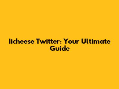 Iicheese Twitter: Your Ultimate Guide