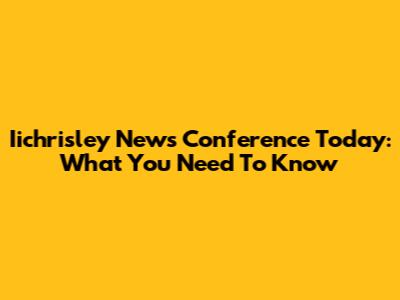 Iichrisley News Conference Today: What You Need To Know