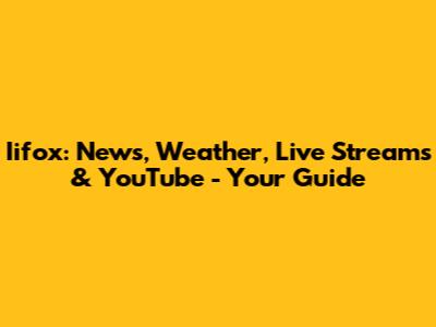 Iifox: News, Weather, Live Streams & YouTube - Your Guide