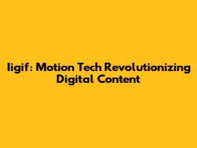 Iigif: Motion Tech Revolutionizing Digital Content