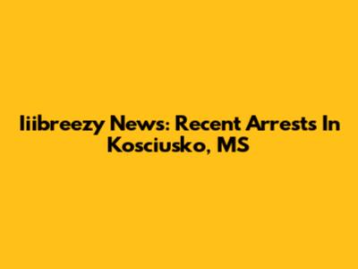 Iiibreezy News: Recent Arrests In Kosciusko, MS