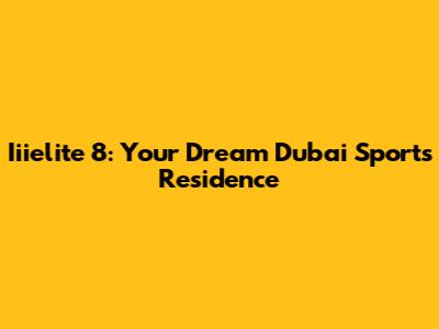 Iiielite 8: Your Dream Dubai Sports Residence