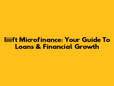 Iiiift Microfinance: Your Guide To Loans & Financial Growth