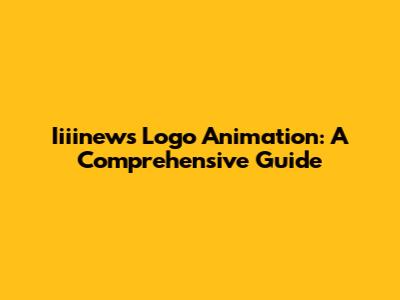 Iiiinews Logo Animation: A Comprehensive Guide