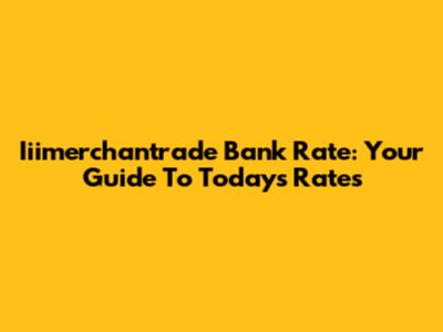 Iiimerchantrade Bank Rate: Your Guide To Today's Rates