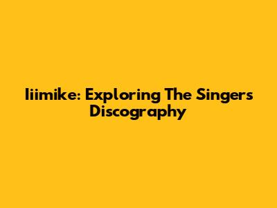 Iiimike: Exploring The Singer's Discography