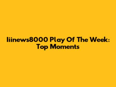 Iiinews8000 Play Of The Week: Top Moments