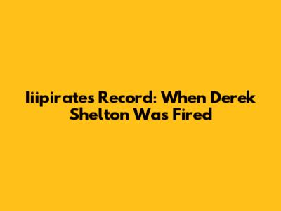 Iiipirates Record: When Derek Shelton Was Fired