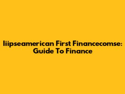 Iiipseamerican First Financecomse: Guide To Finance