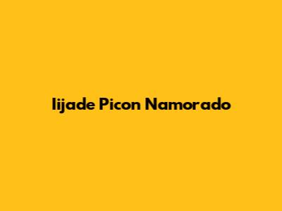 Iijade Picon Namorado