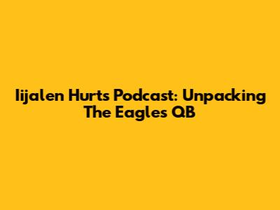 Iijalen Hurts Podcast: Unpacking The Eagles' QB