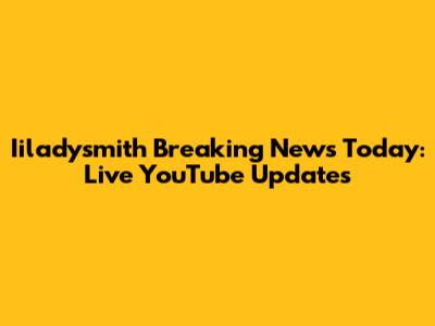 Iiladysmith Breaking News Today: Live YouTube Updates