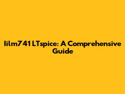 Iilm741 LTspice: A Comprehensive Guide