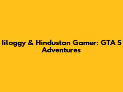 Iiloggy & Hindustan Gamer: GTA 5 Adventures