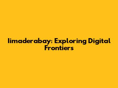Iimaderabay: Exploring Digital Frontiers