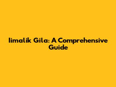 Iimalik Gila: A Comprehensive Guide