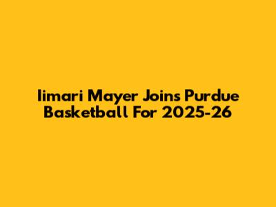 Iimari Mayer Joins Purdue Basketball For 2025-26