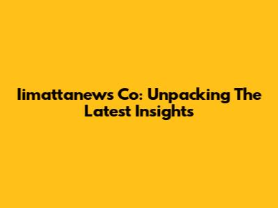 Iimattanews Co: Unpacking The Latest Insights