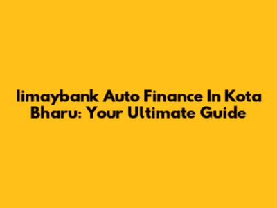 Iimaybank Auto Finance In Kota Bharu: Your Ultimate Guide
