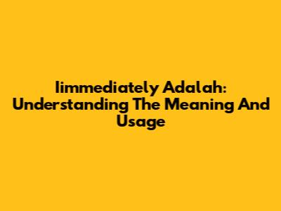 Iimmediately Adalah: Understanding The Meaning And Usage