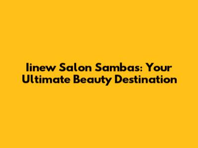 Iinew Salon Sambas: Your Ultimate Beauty Destination