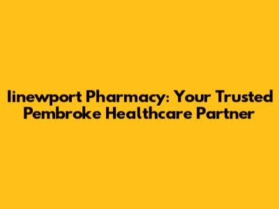 Iinewport Pharmacy: Your Trusted Pembroke Healthcare Partner