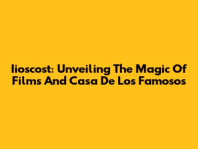 Iioscost: Unveiling The Magic Of Films And 'Casa De Los Famosos'