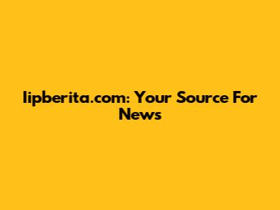 Iipberita.com: Your Source For News