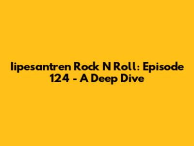 Iipesantren Rock N Roll: Episode 124 - A Deep Dive