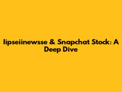 Iipseiinewsse & Snapchat Stock: A Deep Dive