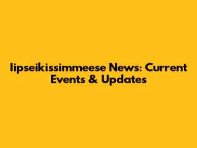 Iipseikissimmeese News: Current Events & Updates