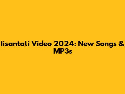 Iisantali Video 2024: New Songs & MP3s