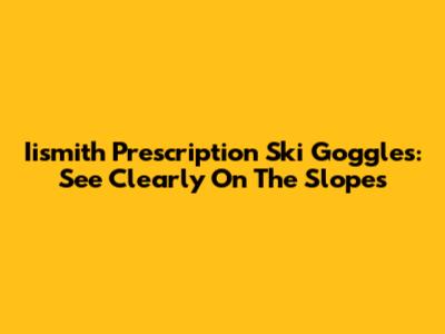 Iismith Prescription Ski Goggles: See Clearly On The Slopes
