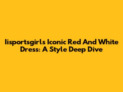 Iisportsgirl's Iconic Red And White Dress: A Style Deep Dive