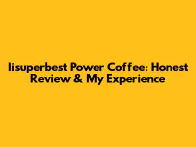 Iisuperbest Power Coffee: Honest Review & My Experience