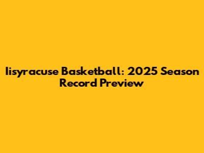 Iisyracuse Basketball: 2025 Season Record Preview
