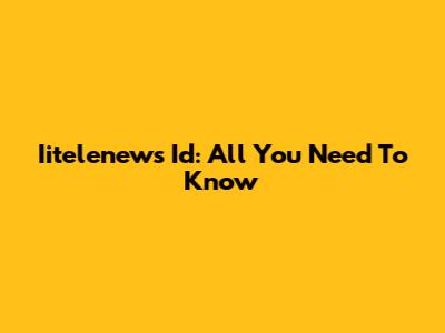 Iitelenews Id: All You Need To Know