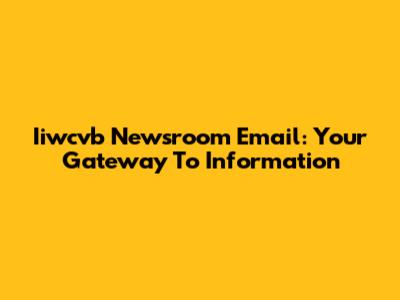 Iiwcvb Newsroom Email: Your Gateway To Information