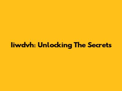 Iiwdvh: Unlocking The Secrets