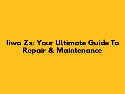 Iiwo Zx: Your Ultimate Guide To Repair & Maintenance