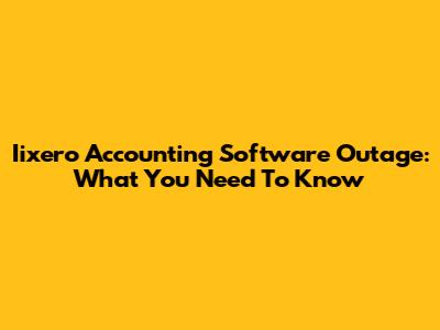 Iixero Accounting Software Outage: What You Need To Know