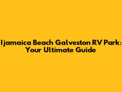 Ijamaica Beach Galveston RV Park: Your Ultimate Guide