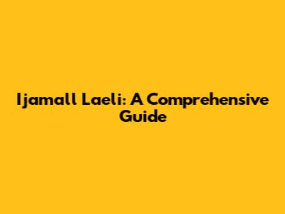 Ijamall Laeli: A Comprehensive Guide