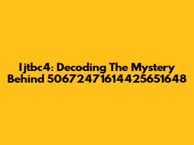 Ijtbc4: Decoding The Mystery Behind 50672471614425651648