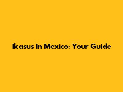 Ikasus In Mexico: Your Guide