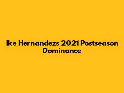 Ike Hernandez's 2021 Postseason Dominance
