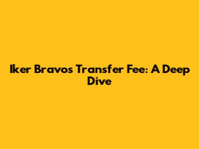 Iker Bravo's Transfer Fee: A Deep Dive