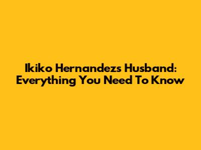 Ikiko Hernandez's Husband: Everything You Need To Know