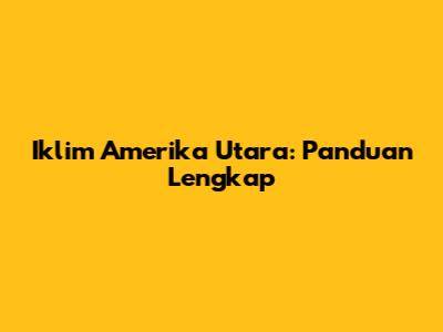 Iklim Amerika Utara: Panduan Lengkap