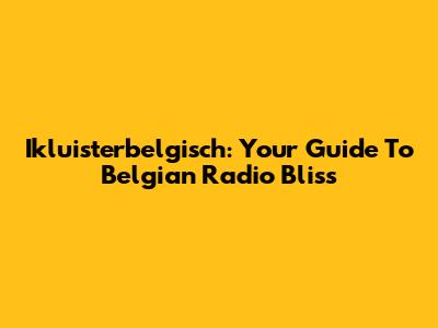 Ikluisterbelgisch: Your Guide To Belgian Radio Bliss